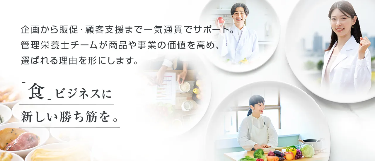 企画から販促・顧客支援まで一気通貫でサポート。管理栄養士チームが商品や事業の価値を高め、選ばれる理由を形にします。食ビジネスに、新しい勝ち筋を。